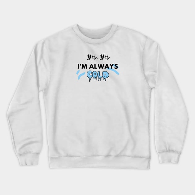 YES YES I'M ALWAYS COLD Crewneck Sweatshirt by EmoteYourself